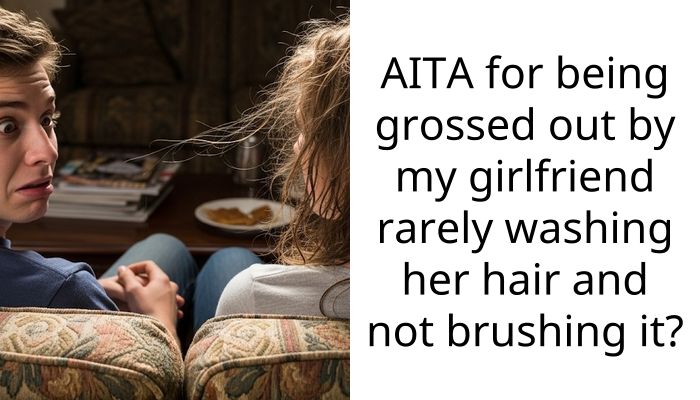 AITA for being grossed out by my girlfriend rarely washing her hair and not brushing it?