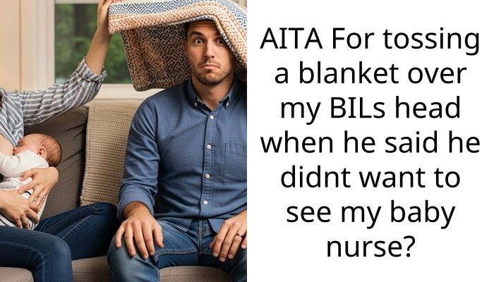 AITA For tossing a blanket over my BILs head when he said he didnt want to see my baby nurse?