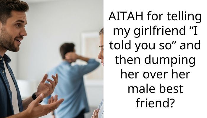AITAH for telling my girlfriend “I told you so” and then dumping her over her male best friend?