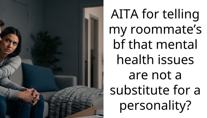 AITA for telling my roommate’s bf that mental health issues are not a subst*tute for a personality?