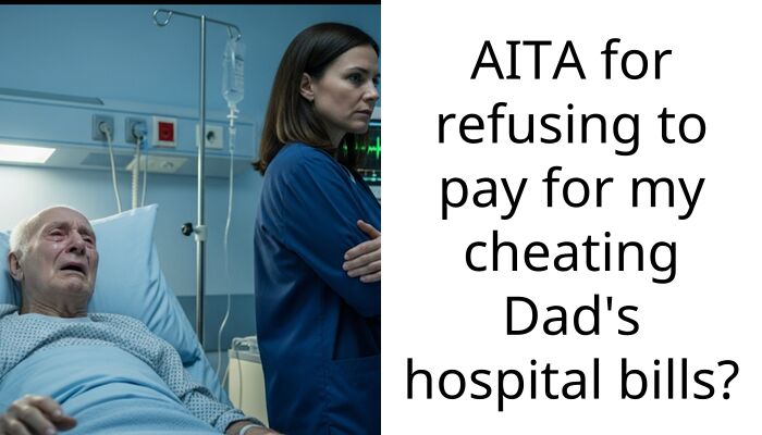 AITA for refusing to pay for my cheating Dad’s hospital bills?