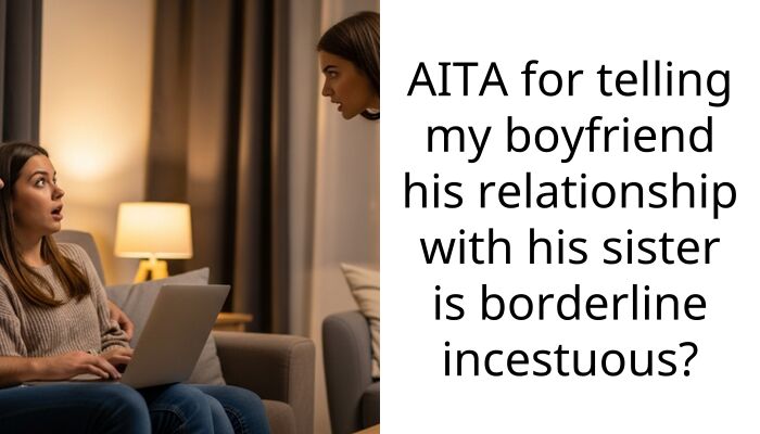 My boyfriend is constantly spooning his sister and says I’m crazy for being uncomfortable