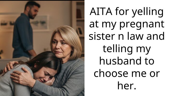 AITA for yelling at my pregnant sister n law and telling my husband to choose me or her.