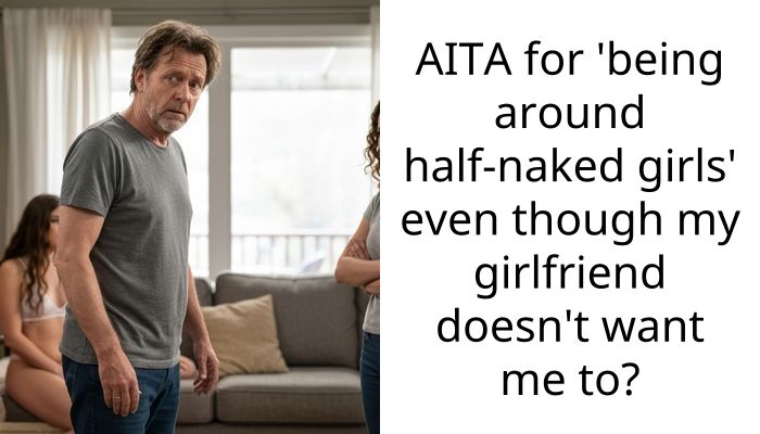AITA for ‘being around half-n**ed girls’ even though my girlfriend doesn’t want me to?