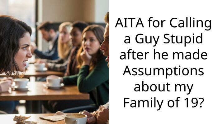 AITA for Calling a Guy Stupid after he made A*sumptions about my Family of 19?