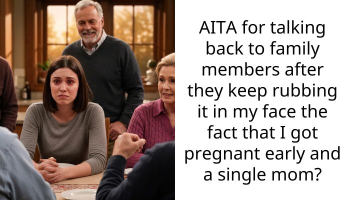 AITA for talking back to family members after they keep rubbing it in my face the fact that I got pregnant early and a single mom?