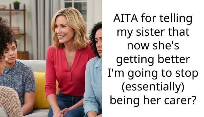 AITA for telling my sister that now she’s getting better I’m going to stop (essentially) being her carer?