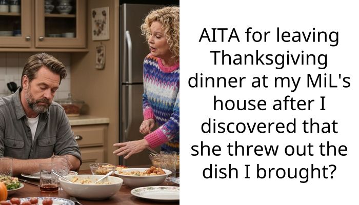 AITA for leaving Thanksgiving dinner at my MiL’s house after I discovered that she threw out the dish I brought?