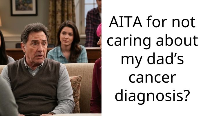 AITA for not caring about my dad’s cancer diagnosis?