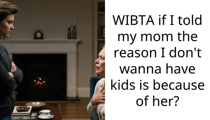 My mom is obsessed with grandbabies but I told her she’s the exact reason I’m staying child-free