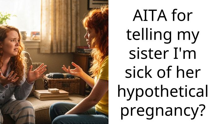 AITA for telling my sister I’m sick of her hypothetical pregnancy?