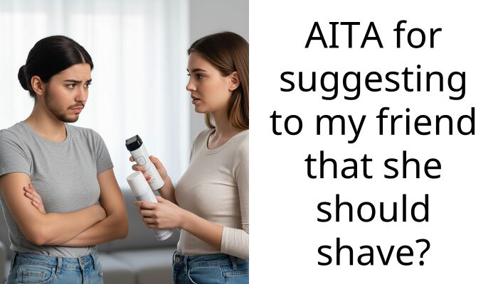 AITA for suggesting to my friend that she should shave?