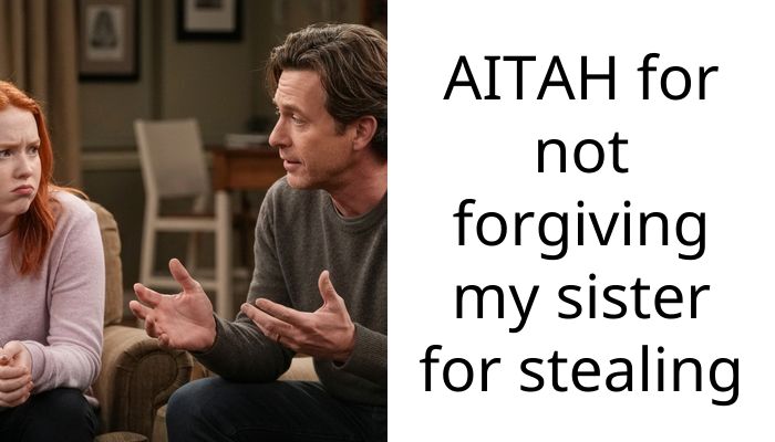 AITAH for not forgiving my sister for stealing