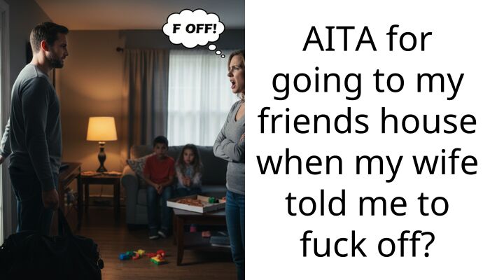 AITA for going to my friends house when my wife told me to f**k off?