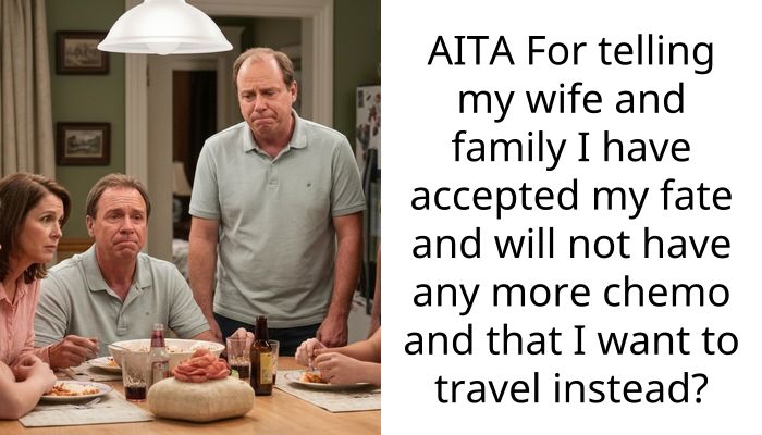 AITA For telling my wife and family I have accepted my fate and will not have any more chemo and that I want to travel instead?