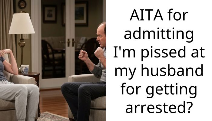 AITA for admitting I’m p**sed at my husband for getting arrested?