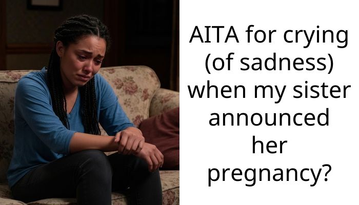 AITA for crying (of sadness) when my sister announced her pregnancy?