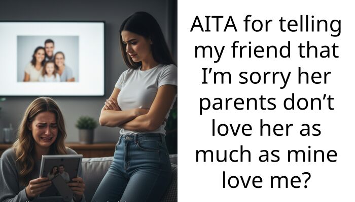 AITA for telling my friend that I’m sorry her parents don’t love her as much as mine love me?