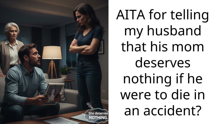 AITA for telling my husband that his mom deserves nothing if he were to die in an accident?