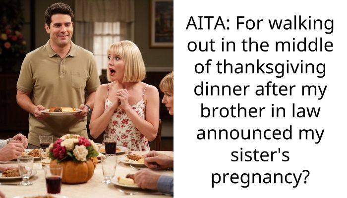 AITA: For walking out in the middle of thanksgiving dinner after my brother in law announced my sister’s pregnancy?