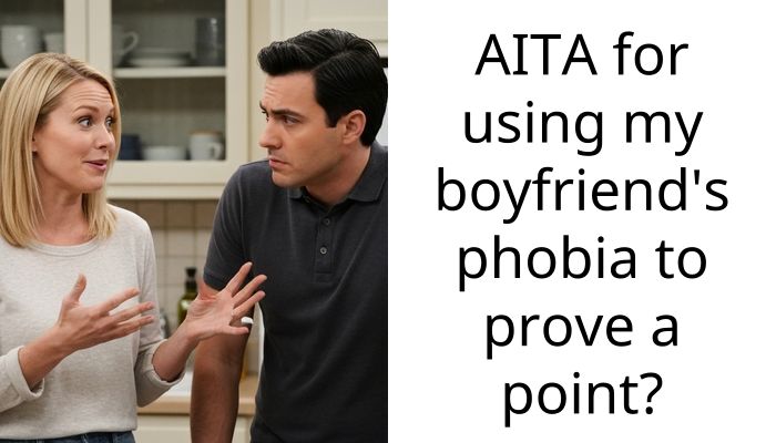 AITA for using my boyfriend’s phobia to prove a point?