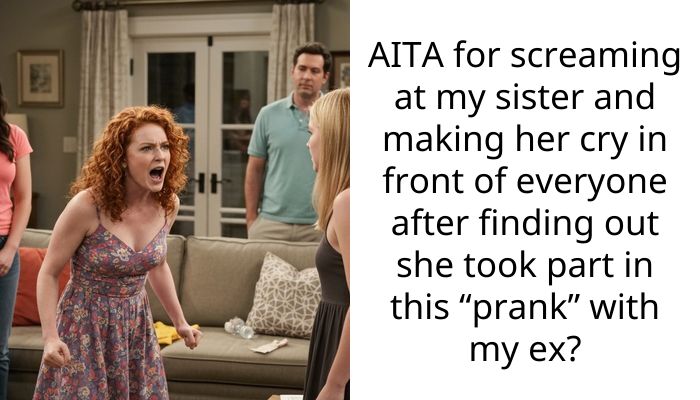 AITA for screaming at my sister and making her cry in front of everyone after finding out she took part in this “prank” with my ex?