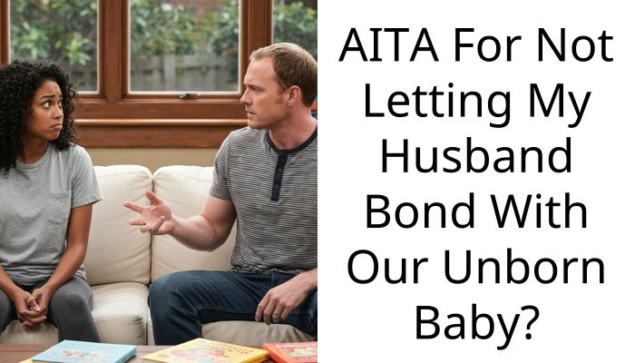 AITA For Not Letting My Husband Bond With Our Unborn Baby?