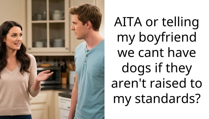 AITA or telling my boyfriend we cant have dogs if they aren’t raised to my standards?