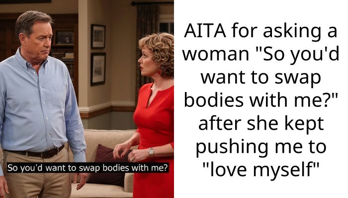 AITA for asking a woman “So you’d want to swap bodies with me?” after she kept pushing me to “love myself”