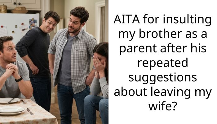 AITA for insulting my brother as a parent after his repeated suggestions about leaving my wife?