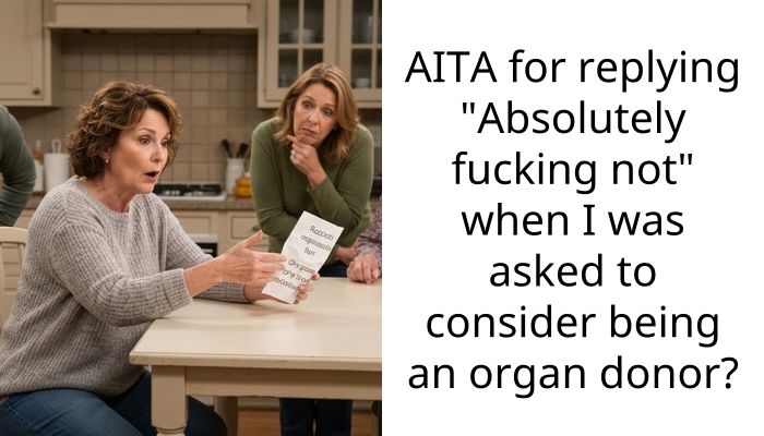 AITA for replying “Absolutely f**king not” when I was asked to consider being an organ donor?