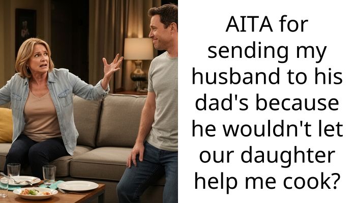 AITA for sending my husband to his dad’s because he wouldn’t let our daughter help me cook?