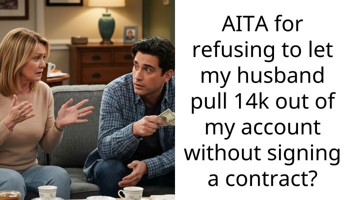 AITA for refusing to let my husband pull 14k out of my account without signing a contract?