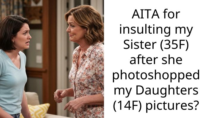 AITA for insulting my Sister (35F) after she photoshopped my Daughters (14F) pictures?