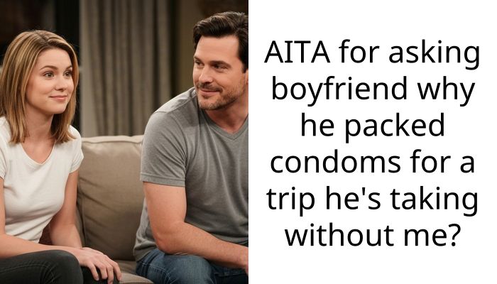 AITA for asking boyfriend why he packed condoms for a trip he’s taking without me?