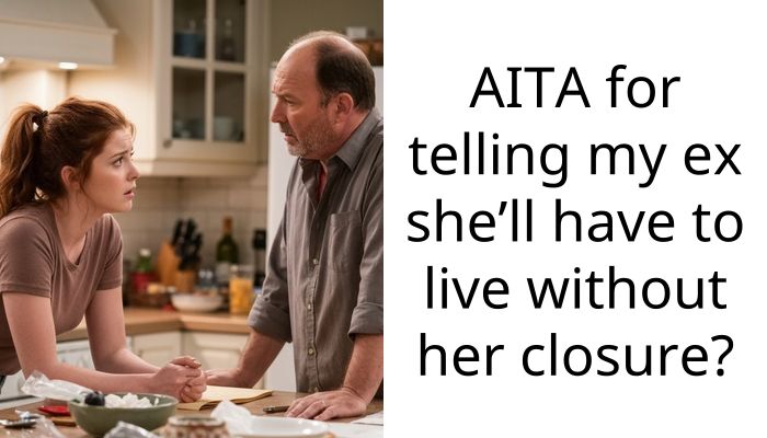 AITA for telling my ex she’ll have to live without her closure?