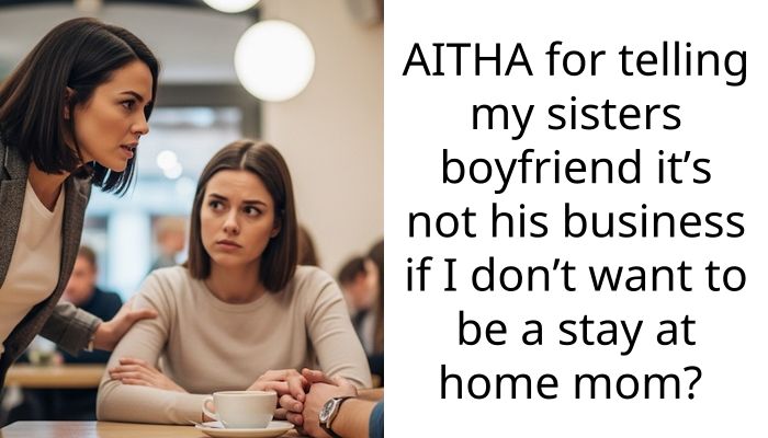 My Sister’s Boyfriend Kicked Me Out For Refusing To Be A Stay-At-Home Mom