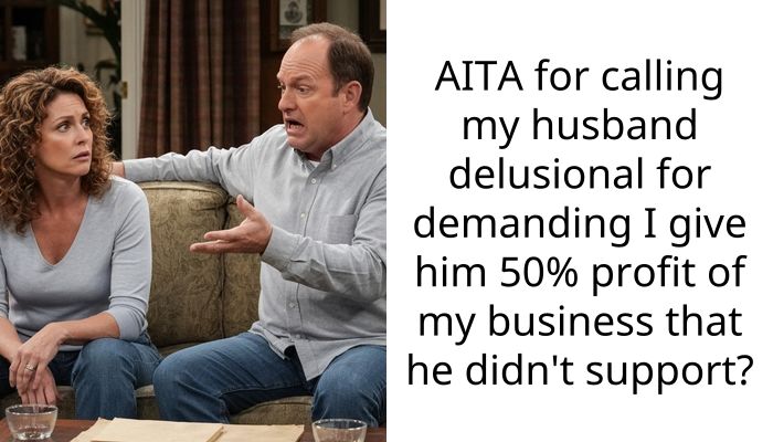 AITA for calling my husband delusional for demanding I give him 50{39ca6eb452c0ce4419cd73a8f3bd18a23fe95ab4febb092bc2ab1b542eeea82f} profit of my business that he didn’t support?