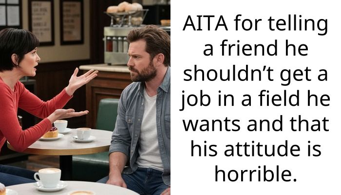 AITA for telling a friend he shouldn’t get a job in a field he wants and that his att*tude is horrible.