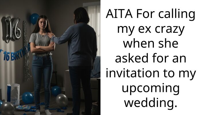 AITA For calling my ex crazy when she asked for an invitation to my upcoming wedding.