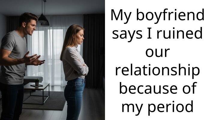 My boyfriend says I ruined our relationship because of my period