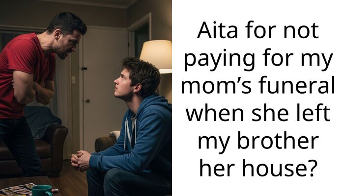 Aita for not paying for my mom’s funeral when she left my brother her house?