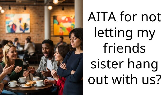 AITA for not letting my friends sister hang out with us?