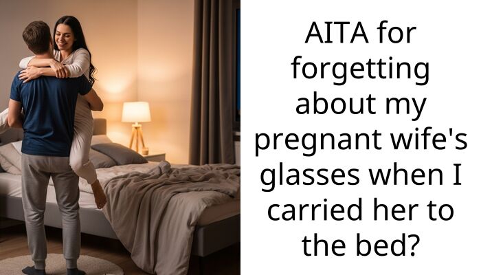AITA for forgetting about my pregnant wife’s gla*ses when I carried her to the bed?
