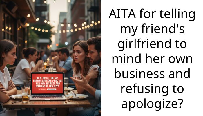 AITA for telling my friend’s girlfriend to mind her own business and refusing to apologize?