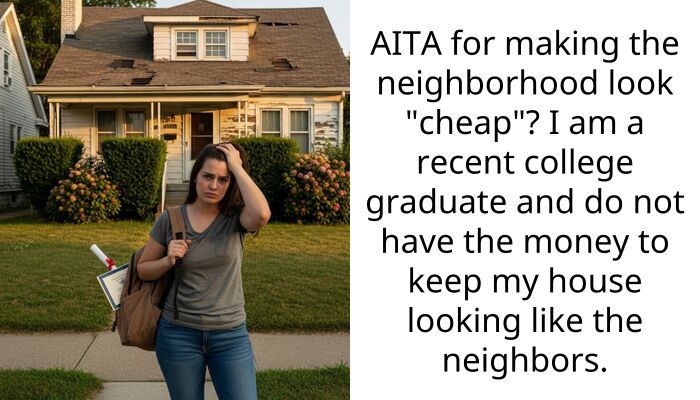 AITA for making the neighborhood look “cheap”? I am a recent college graduate and do not have the money to keep my house looking like the neighbors.