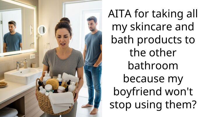 AITA for taking all my skincare and bath products to the other bathroom because my boyfriend won’t stop using them?