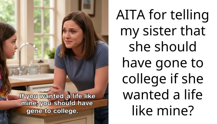 AITA for telling my sister that she should have gone to college if she wanted a life like mine?