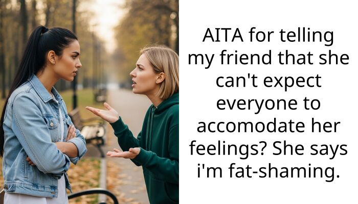 AITA for telling my friend that she can’t expect everyone to accomodate her feelings? She says i’m fat-shaming.