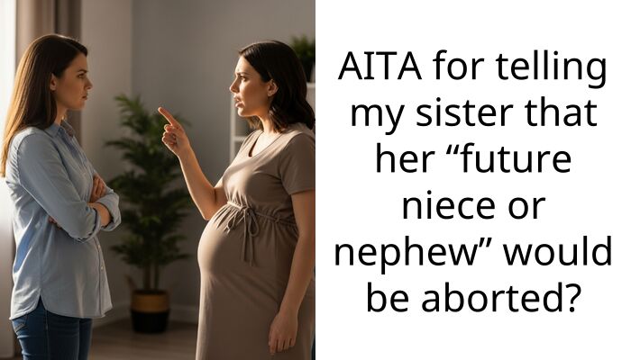 AITA for telling my sister that her “future niece or nephew” would be aborted?